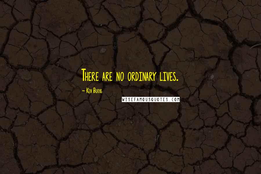 Ken Burns Quotes: There are no ordinary lives.