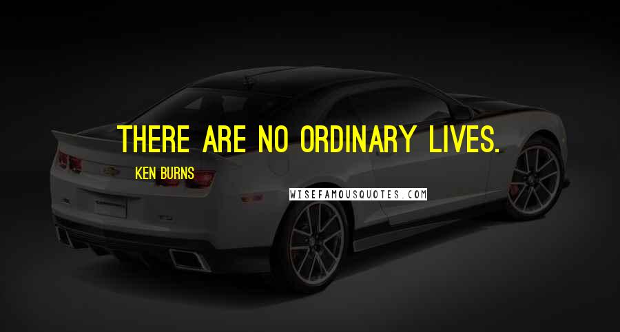 Ken Burns Quotes: There are no ordinary lives.