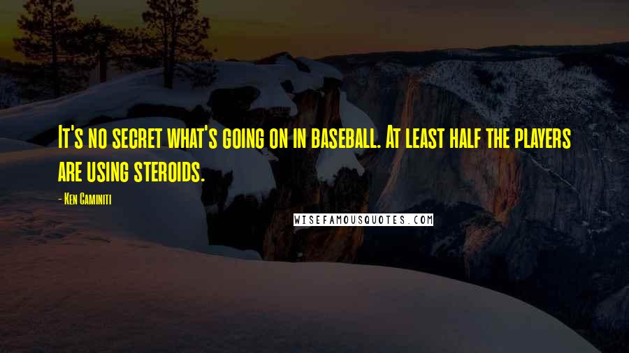 Ken Caminiti Quotes: It's no secret what's going on in baseball. At least half the players are using steroids.