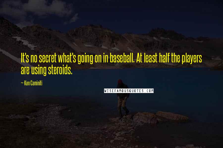 Ken Caminiti Quotes: It's no secret what's going on in baseball. At least half the players are using steroids.