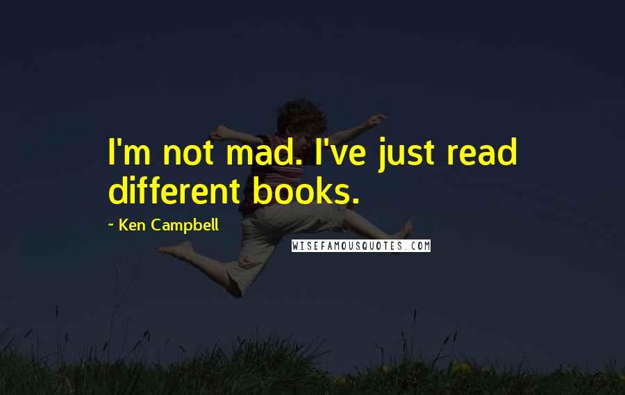 Ken Campbell Quotes: I'm not mad. I've just read different books.