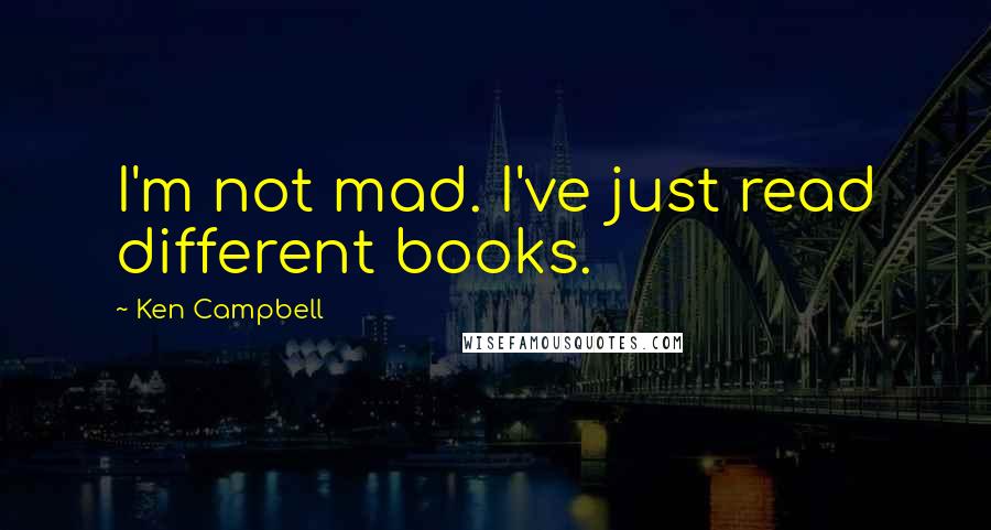 Ken Campbell Quotes: I'm not mad. I've just read different books.