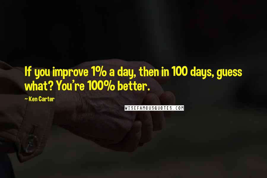Ken Carter Quotes: If you improve 1% a day, then in 100 days, guess what? You're 100% better.