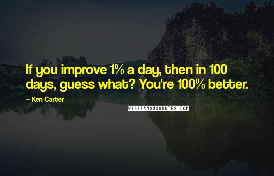 Ken Carter Quotes: If you improve 1% a day, then in 100 days, guess what? You're 100% better.