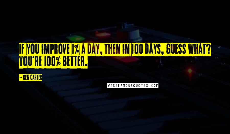 Ken Carter Quotes: If you improve 1% a day, then in 100 days, guess what? You're 100% better.