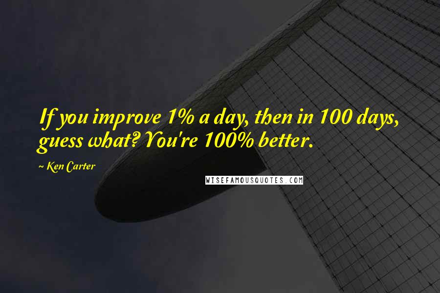 Ken Carter Quotes: If you improve 1% a day, then in 100 days, guess what? You're 100% better.