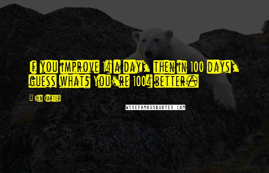 Ken Carter Quotes: If you improve 1% a day, then in 100 days, guess what? You're 100% better.