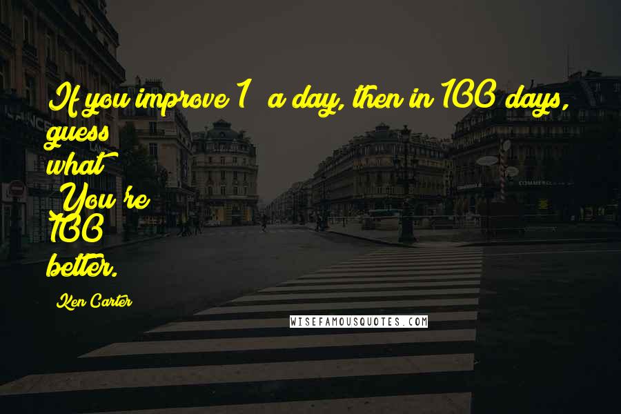 Ken Carter Quotes: If you improve 1% a day, then in 100 days, guess what? You're 100% better.