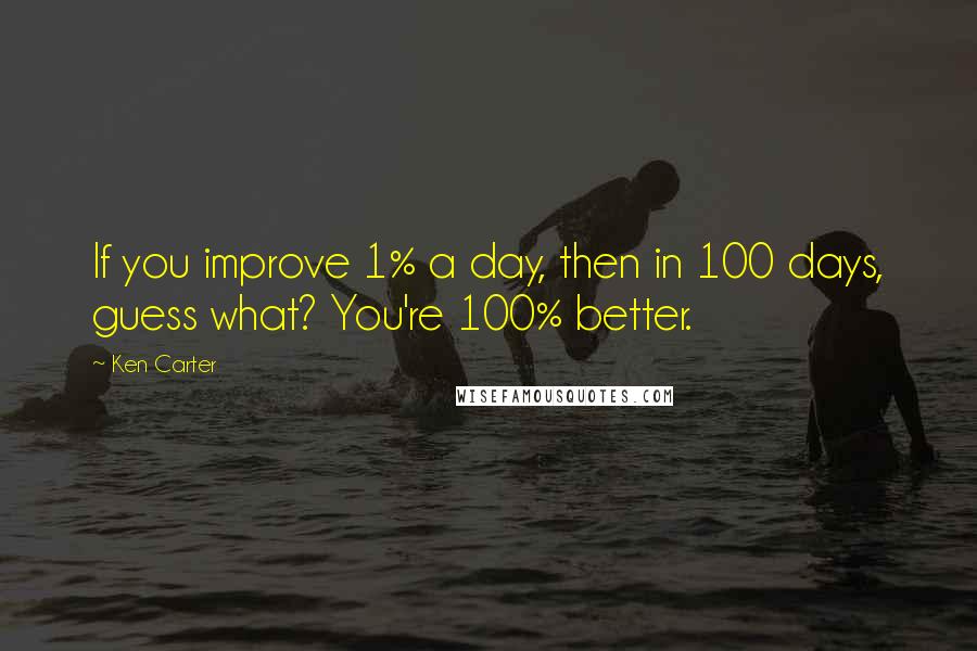 Ken Carter Quotes: If you improve 1% a day, then in 100 days, guess what? You're 100% better.