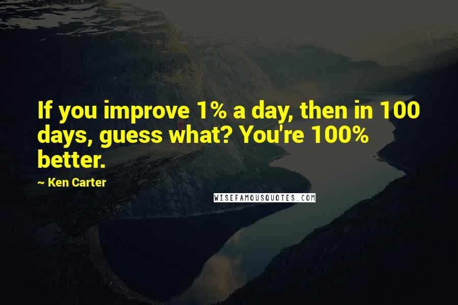 Ken Carter Quotes: If you improve 1% a day, then in 100 days, guess what? You're 100% better.