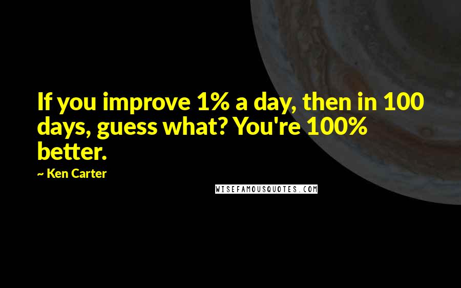 Ken Carter Quotes: If you improve 1% a day, then in 100 days, guess what? You're 100% better.