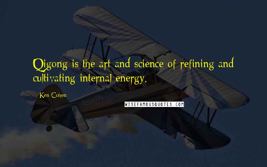 Ken Cohen Quotes: Qigong is the art and science of refining and cultivating internal energy.