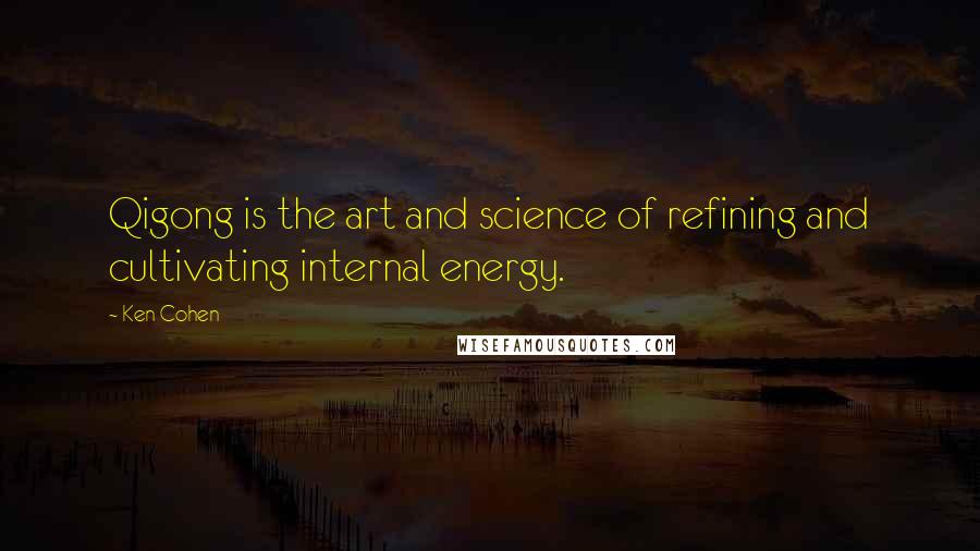 Ken Cohen Quotes: Qigong is the art and science of refining and cultivating internal energy.