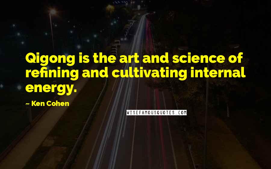 Ken Cohen Quotes: Qigong is the art and science of refining and cultivating internal energy.