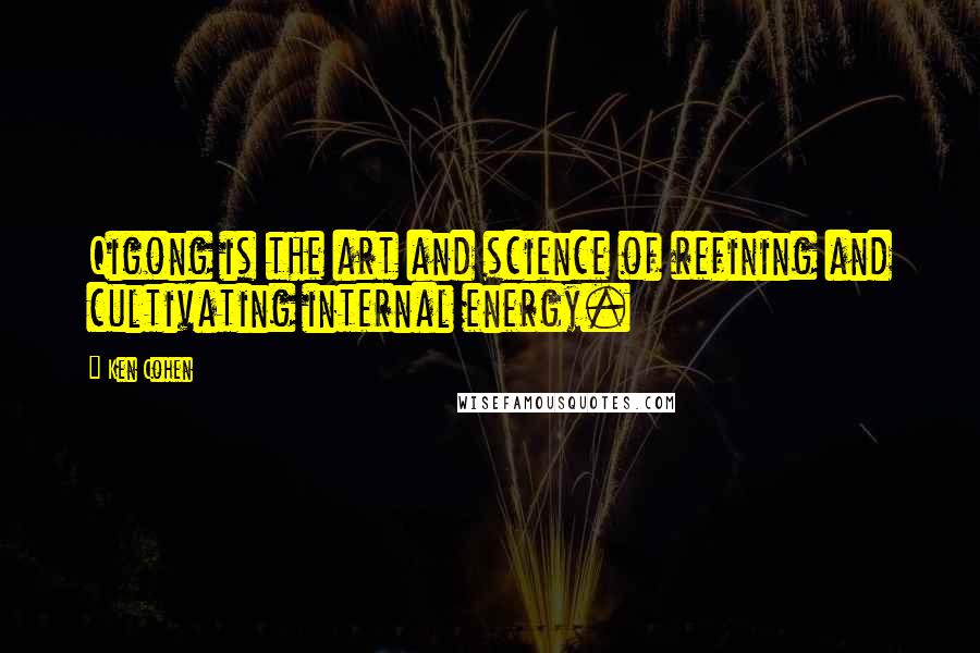 Ken Cohen Quotes: Qigong is the art and science of refining and cultivating internal energy.