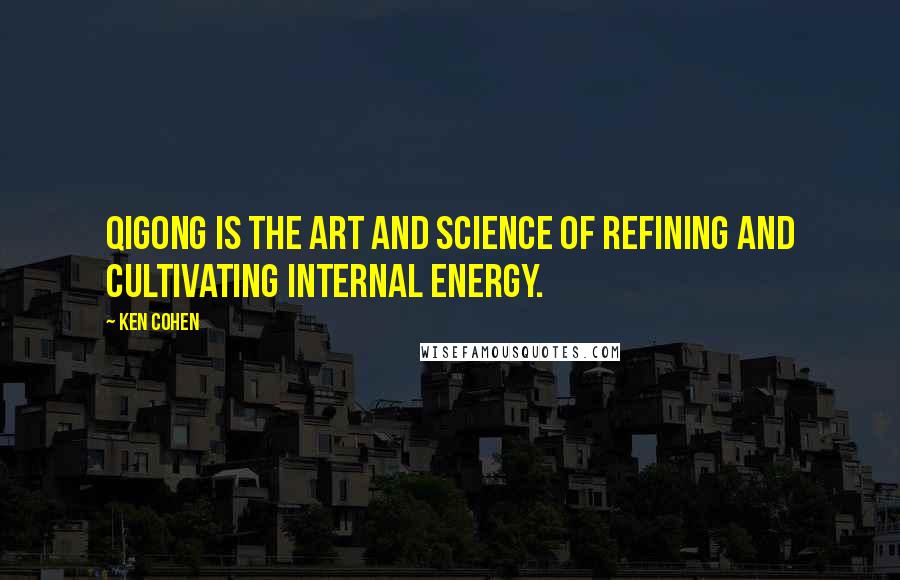 Ken Cohen Quotes: Qigong is the art and science of refining and cultivating internal energy.