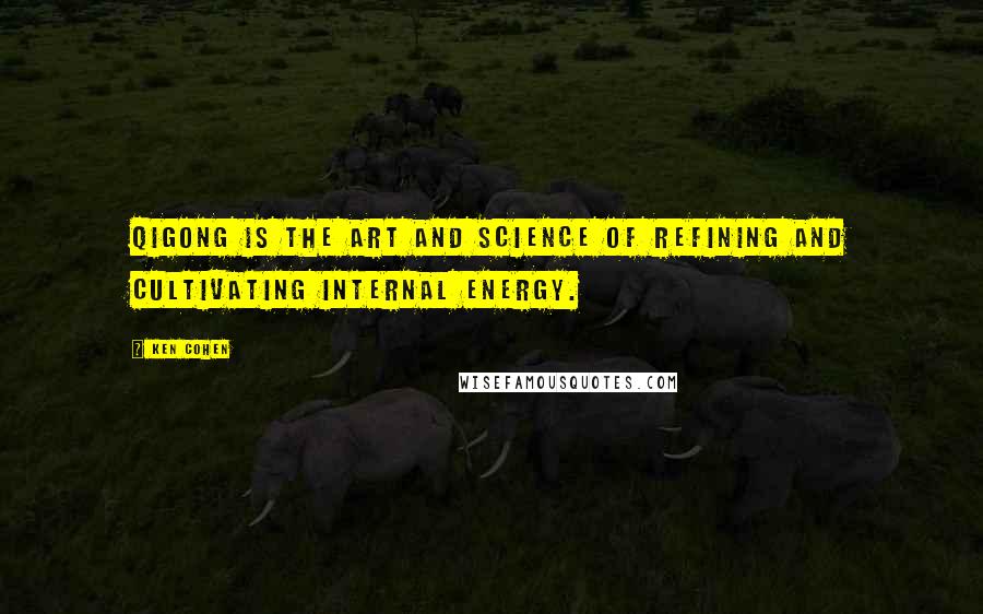 Ken Cohen Quotes: Qigong is the art and science of refining and cultivating internal energy.