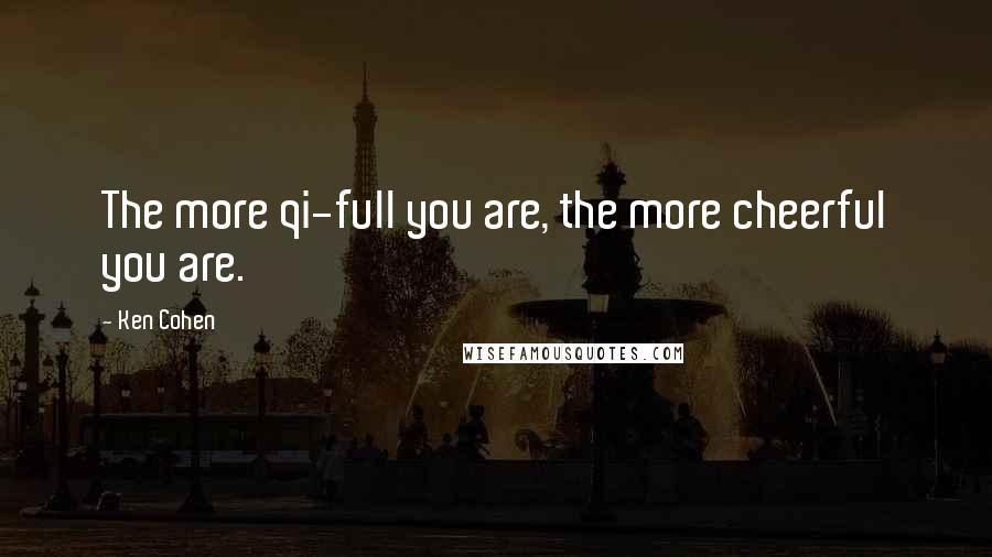 Ken Cohen Quotes: The more qi-full you are, the more cheerful you are.