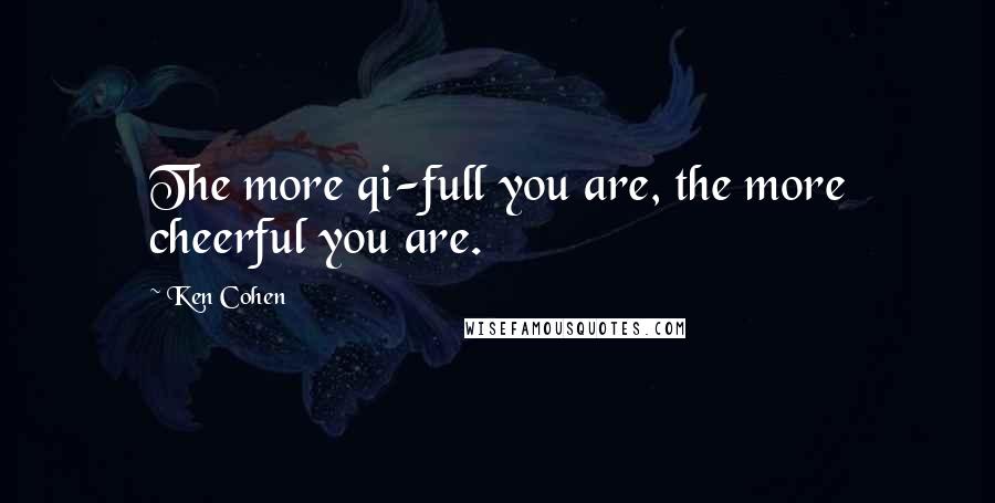 Ken Cohen Quotes: The more qi-full you are, the more cheerful you are.