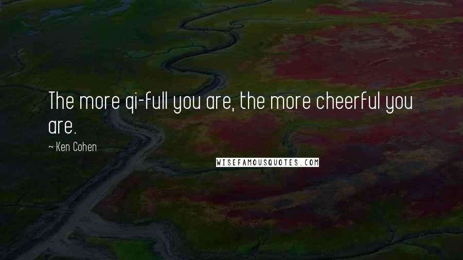 Ken Cohen Quotes: The more qi-full you are, the more cheerful you are.