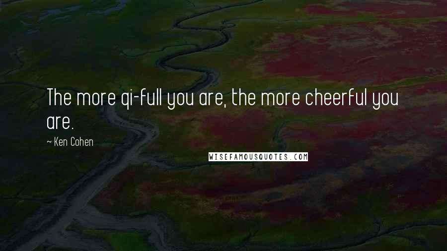 Ken Cohen Quotes: The more qi-full you are, the more cheerful you are.