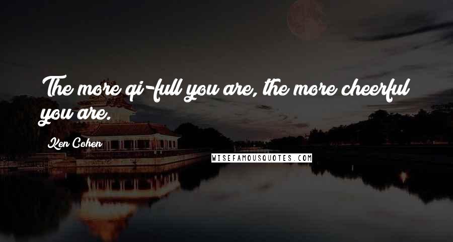 Ken Cohen Quotes: The more qi-full you are, the more cheerful you are.