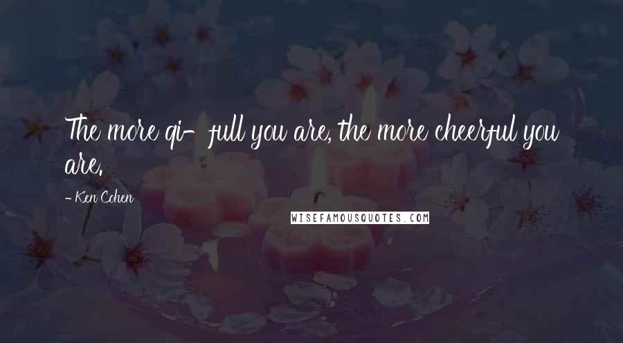 Ken Cohen Quotes: The more qi-full you are, the more cheerful you are.