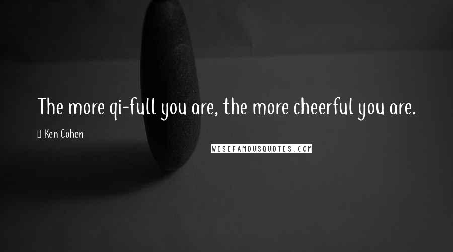 Ken Cohen Quotes: The more qi-full you are, the more cheerful you are.