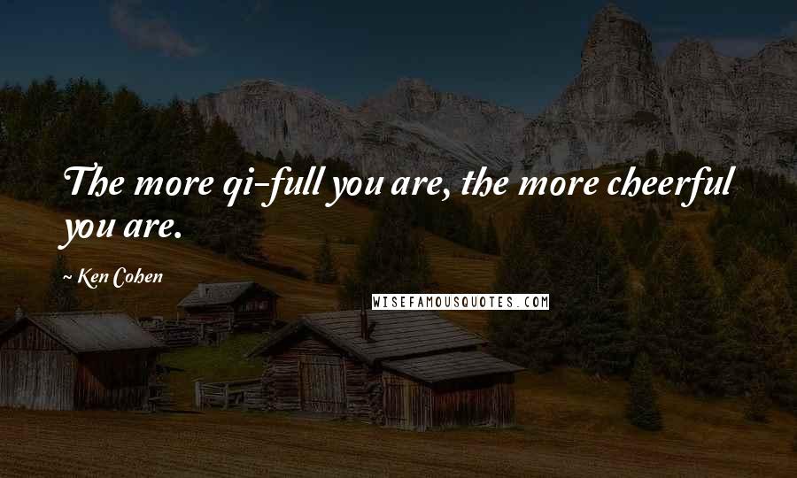 Ken Cohen Quotes: The more qi-full you are, the more cheerful you are.