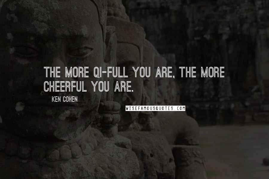 Ken Cohen Quotes: The more qi-full you are, the more cheerful you are.