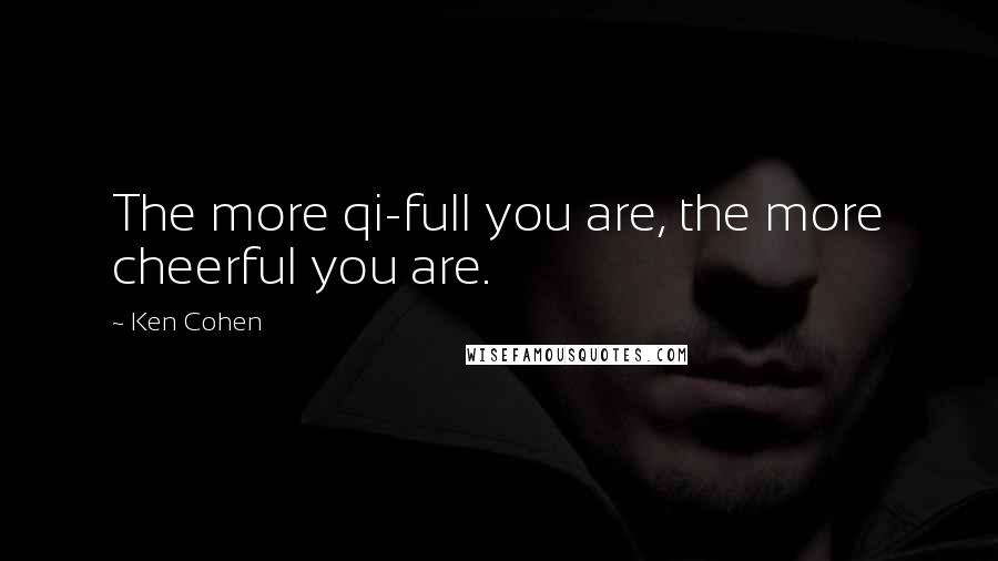 Ken Cohen Quotes: The more qi-full you are, the more cheerful you are.