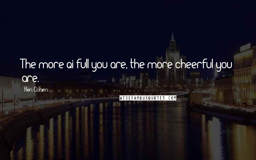 Ken Cohen Quotes: The more qi-full you are, the more cheerful you are.