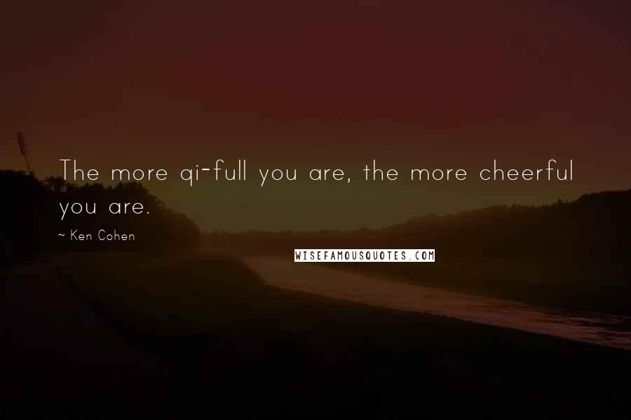 Ken Cohen Quotes: The more qi-full you are, the more cheerful you are.