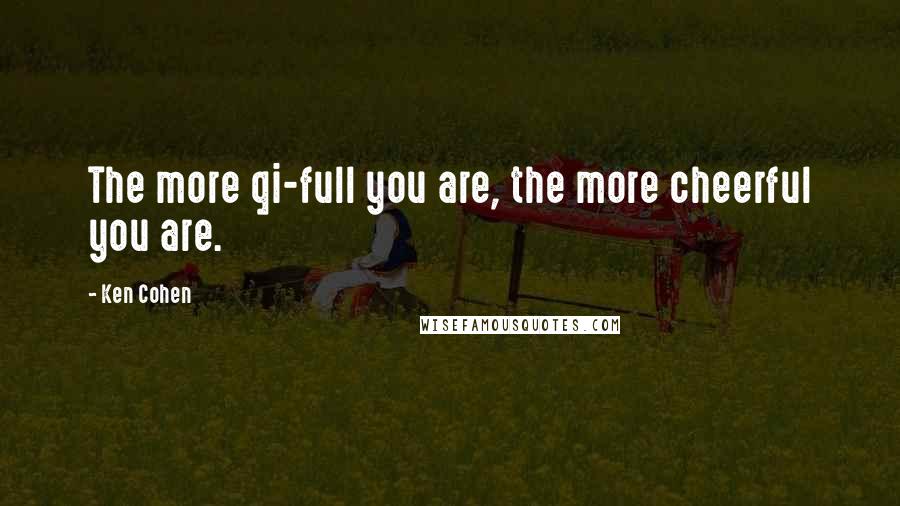 Ken Cohen Quotes: The more qi-full you are, the more cheerful you are.