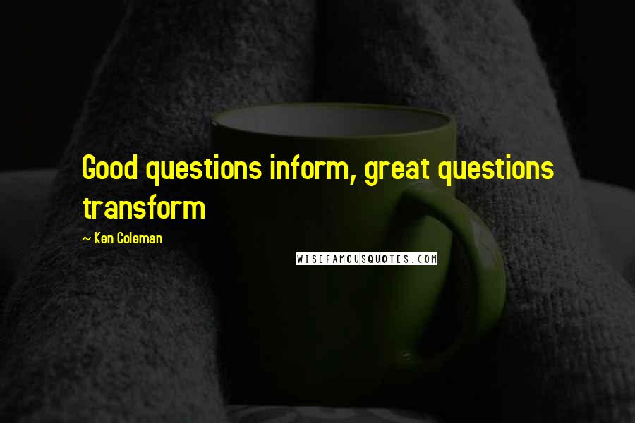 Ken Coleman Quotes: Good questions inform, great questions transform