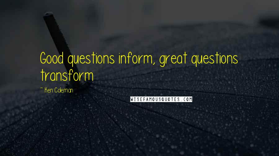 Ken Coleman Quotes: Good questions inform, great questions transform