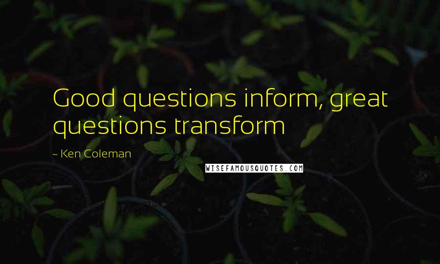 Ken Coleman Quotes: Good questions inform, great questions transform