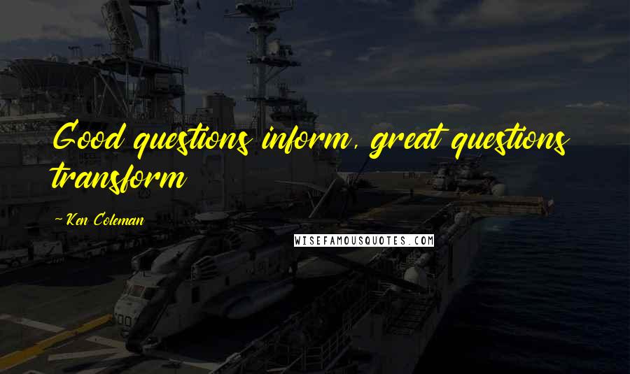 Ken Coleman Quotes: Good questions inform, great questions transform