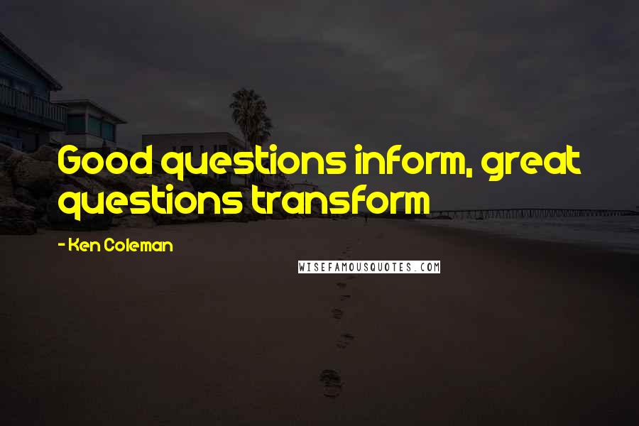 Ken Coleman Quotes: Good questions inform, great questions transform