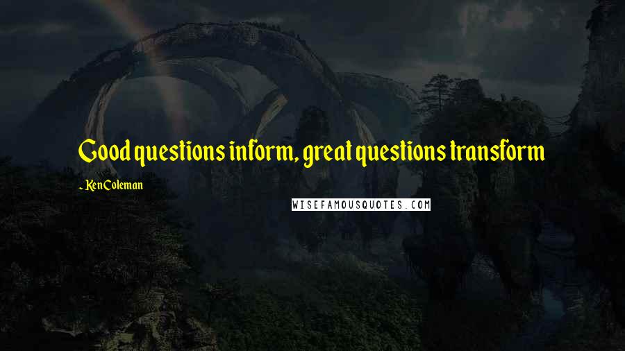 Ken Coleman Quotes: Good questions inform, great questions transform