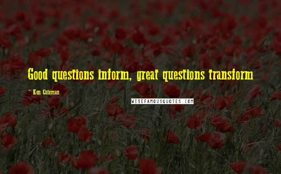 Ken Coleman Quotes: Good questions inform, great questions transform