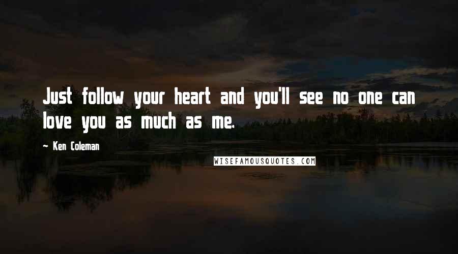 Ken Coleman Quotes: Just follow your heart and you'll see no one can love you as much as me.