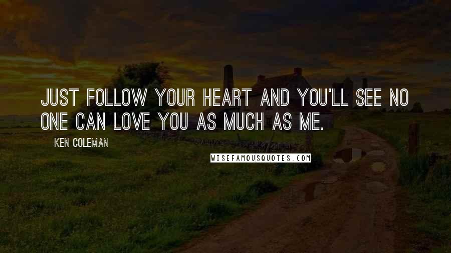 Ken Coleman Quotes: Just follow your heart and you'll see no one can love you as much as me.