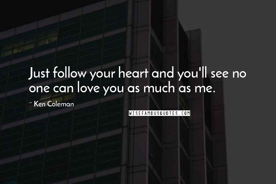 Ken Coleman Quotes: Just follow your heart and you'll see no one can love you as much as me.