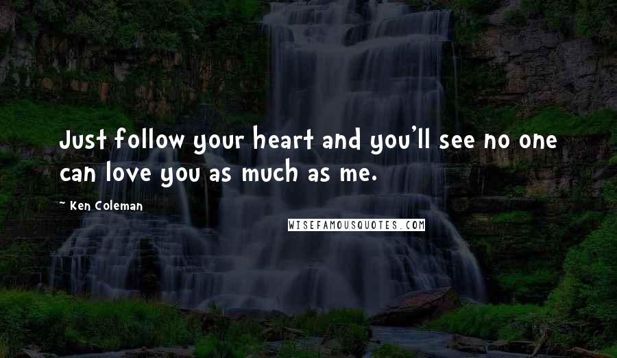 Ken Coleman Quotes: Just follow your heart and you'll see no one can love you as much as me.