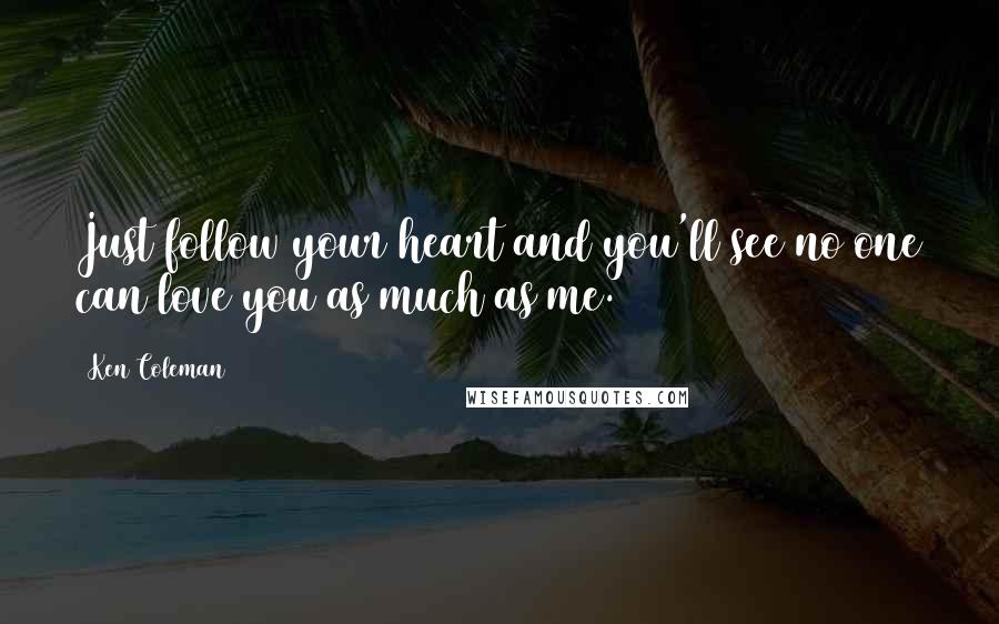 Ken Coleman Quotes: Just follow your heart and you'll see no one can love you as much as me.