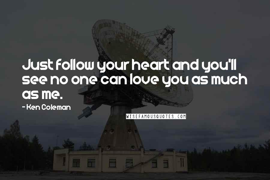 Ken Coleman Quotes: Just follow your heart and you'll see no one can love you as much as me.
