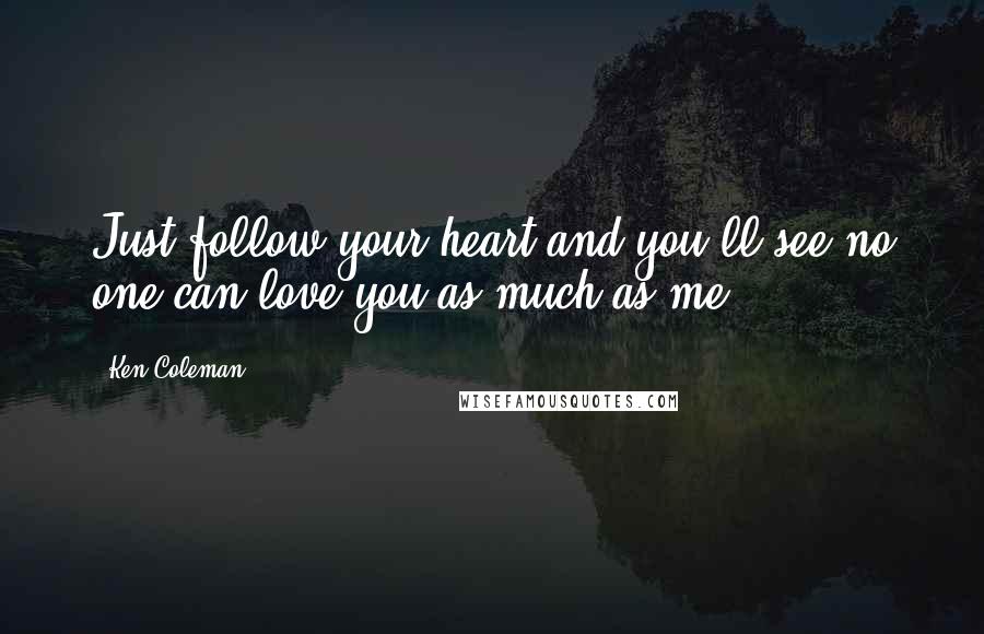 Ken Coleman Quotes: Just follow your heart and you'll see no one can love you as much as me.