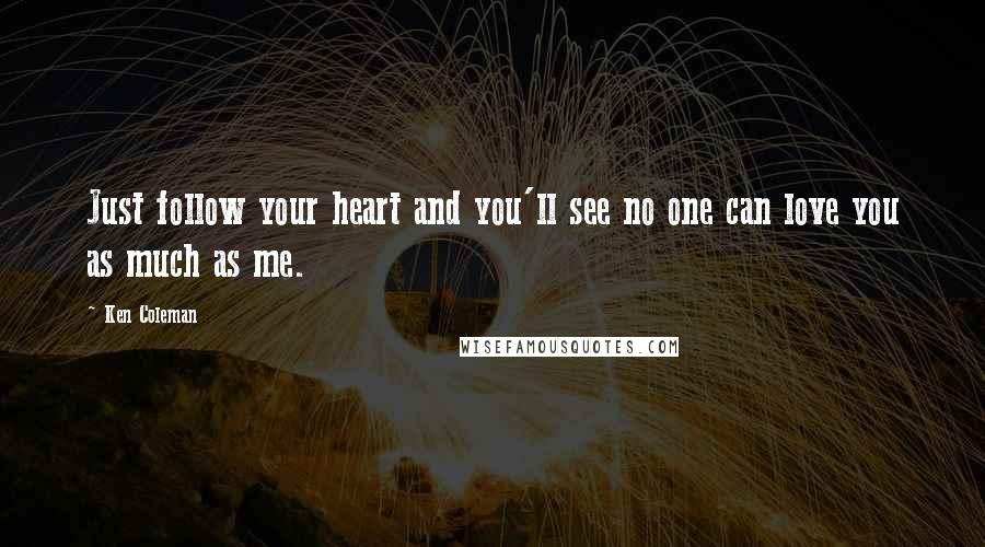 Ken Coleman Quotes: Just follow your heart and you'll see no one can love you as much as me.