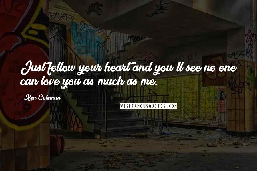 Ken Coleman Quotes: Just follow your heart and you'll see no one can love you as much as me.